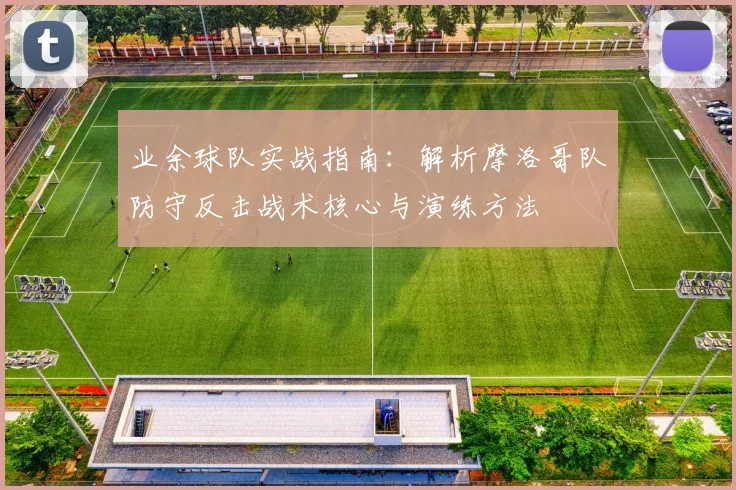 业余球队实战指南：解析摩洛哥队防守反击战术核心与演练方法
