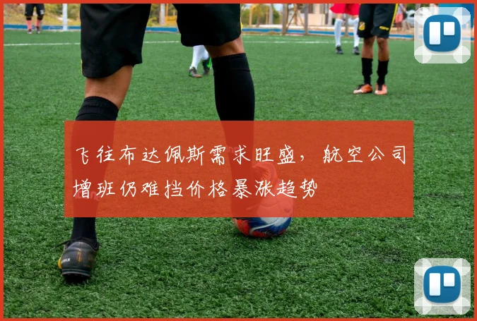 飞往布达佩斯需求旺盛,航空公司增班仍难挡价格暴涨趋势