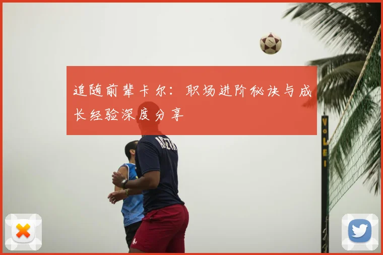 追随前辈卡尔:职场进阶秘诀与成长经验深度分享